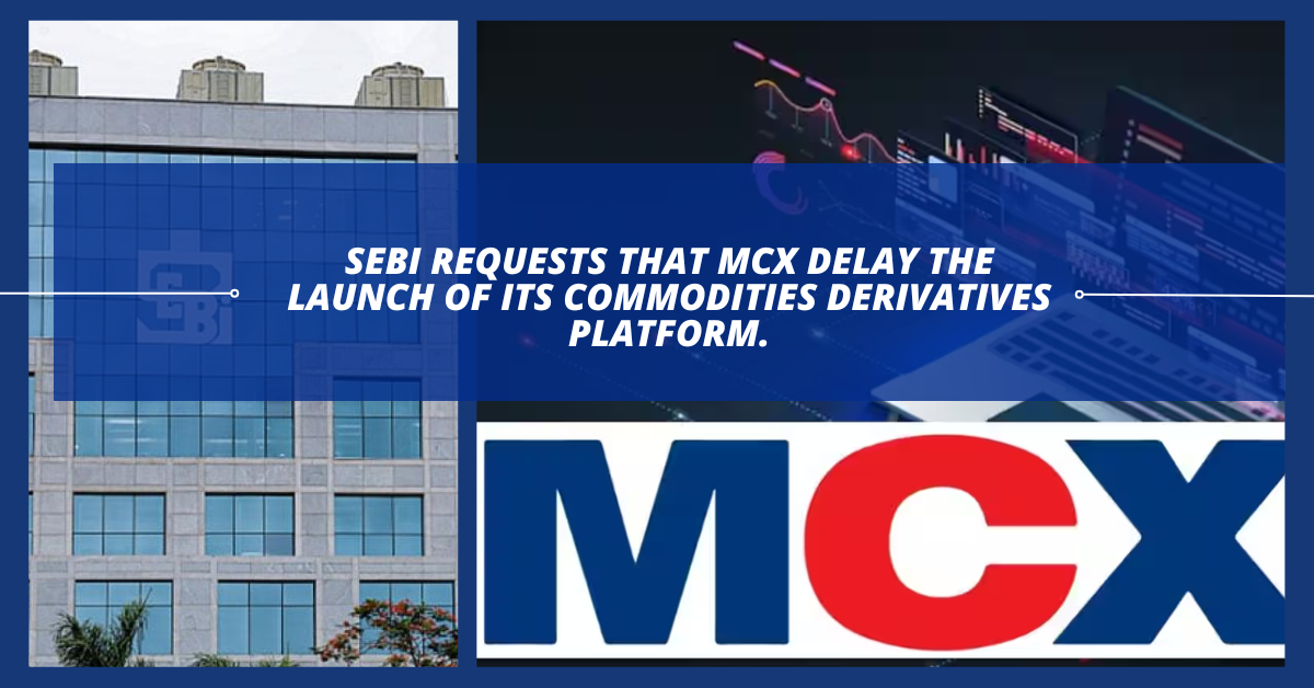 SEBI requests that MCX delay the launch of its commodities.