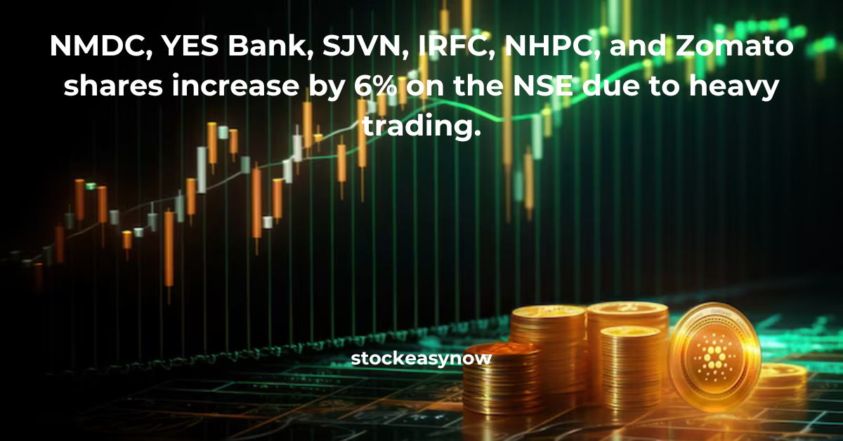 NMDC, YES Bank, SJVN, IRFC, NHPC, and Zomato shares increase by 6% on the NSE due to heavy trading.