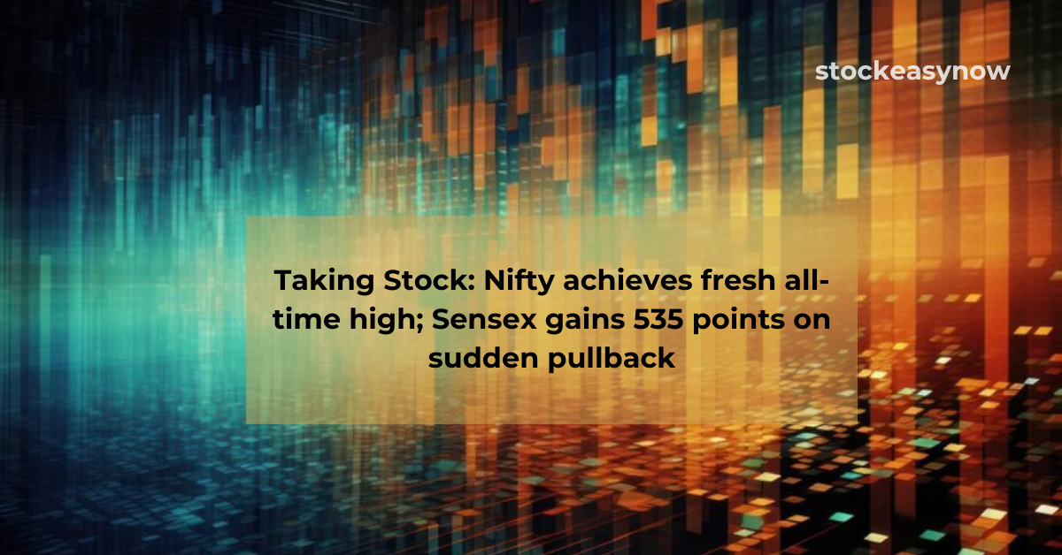 Taking Stock: Nifty achieves fresh all-time high; Sensex gains 535 points on sudden pullback