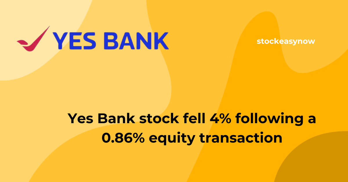 Yes Bank stock fell 4% following a 0.86% equity transaction