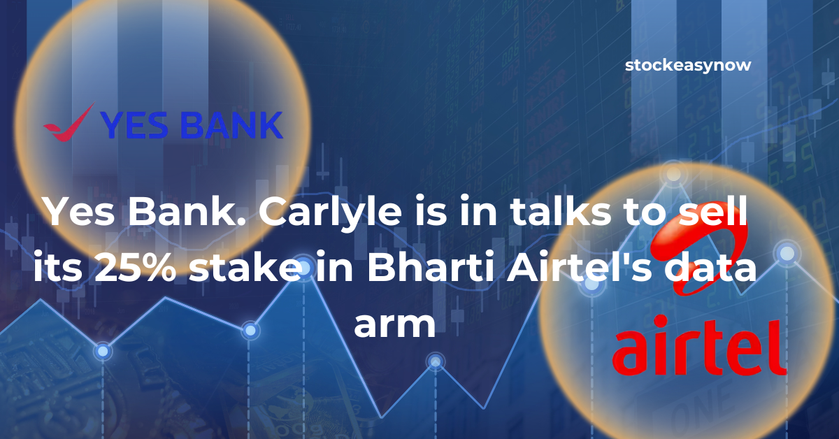 Yes Bank. Carlyle is in talks to sell its 25% stake in Bharti Airtel's data arm