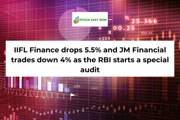 IIFL Finance drops 5.5% and JM Financial trades down 4% as the RBI starts a special audit