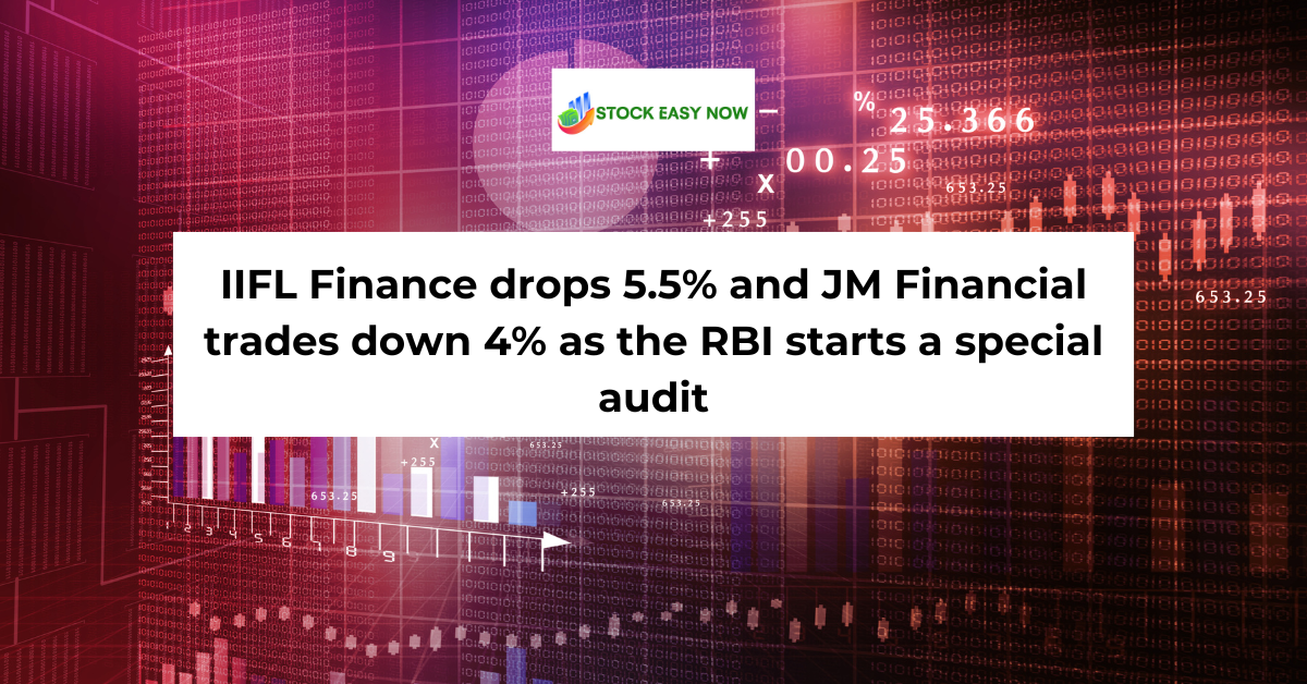 IIFL Finance drops 5.5% and JM Financial trades down 4% as the RBI starts a special audit