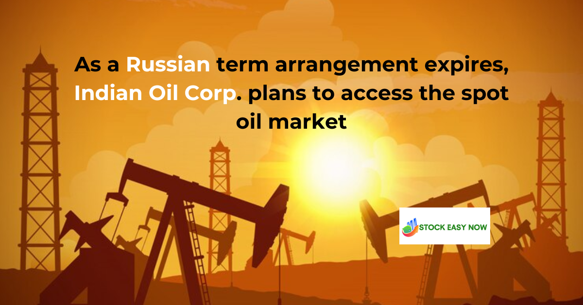 As a Russian term arrangement expires, Indian Oil Corp. plans to access the spot oil market